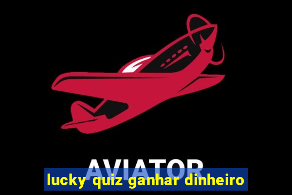 lucky quiz ganhar dinheiro